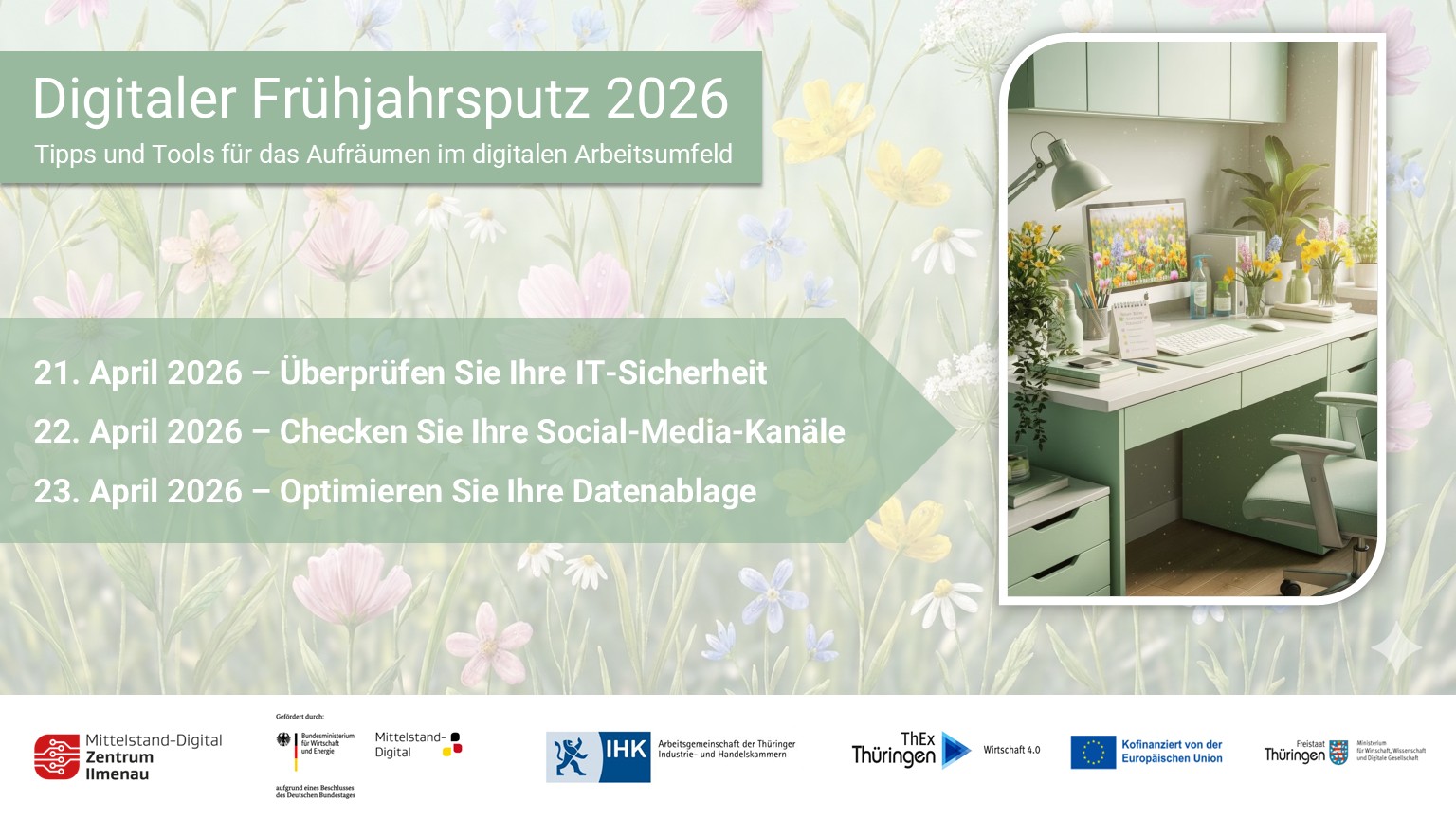 Grafik zum „Digitalen Frühjahrsputz 2026“ mit floralem Frühlingshintergrund und Foto eines aufgeräumten, grün gestalteten Schreibtischs. Angekündigt werden drei Termine: 21. April 2026 „Überprüfen Sie Ihre IT-Sicherheit“, 22. April 2026 „Checken Sie Ihre Social-Media-Kanäle“ und 23. April 2026 „Optimieren Sie Ihre Datenablage“. Unten sind die Logos der beteiligten Organisationen und Fördermittelgeber abgebildet.